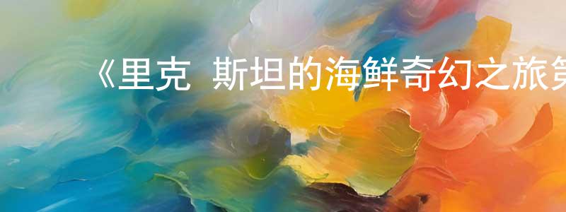 陈安元发布《里克·斯坦的海鲜奇幻之旅第一季》迅雷下载/在线观看-选秀综艺-美剧天堂